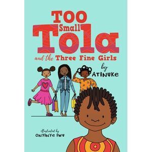 Too Small Tola and the Three Fine Girls -- Atinuke